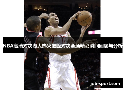 NBA高清对决湖人热火巅峰对决全场精彩瞬间回顾与分析